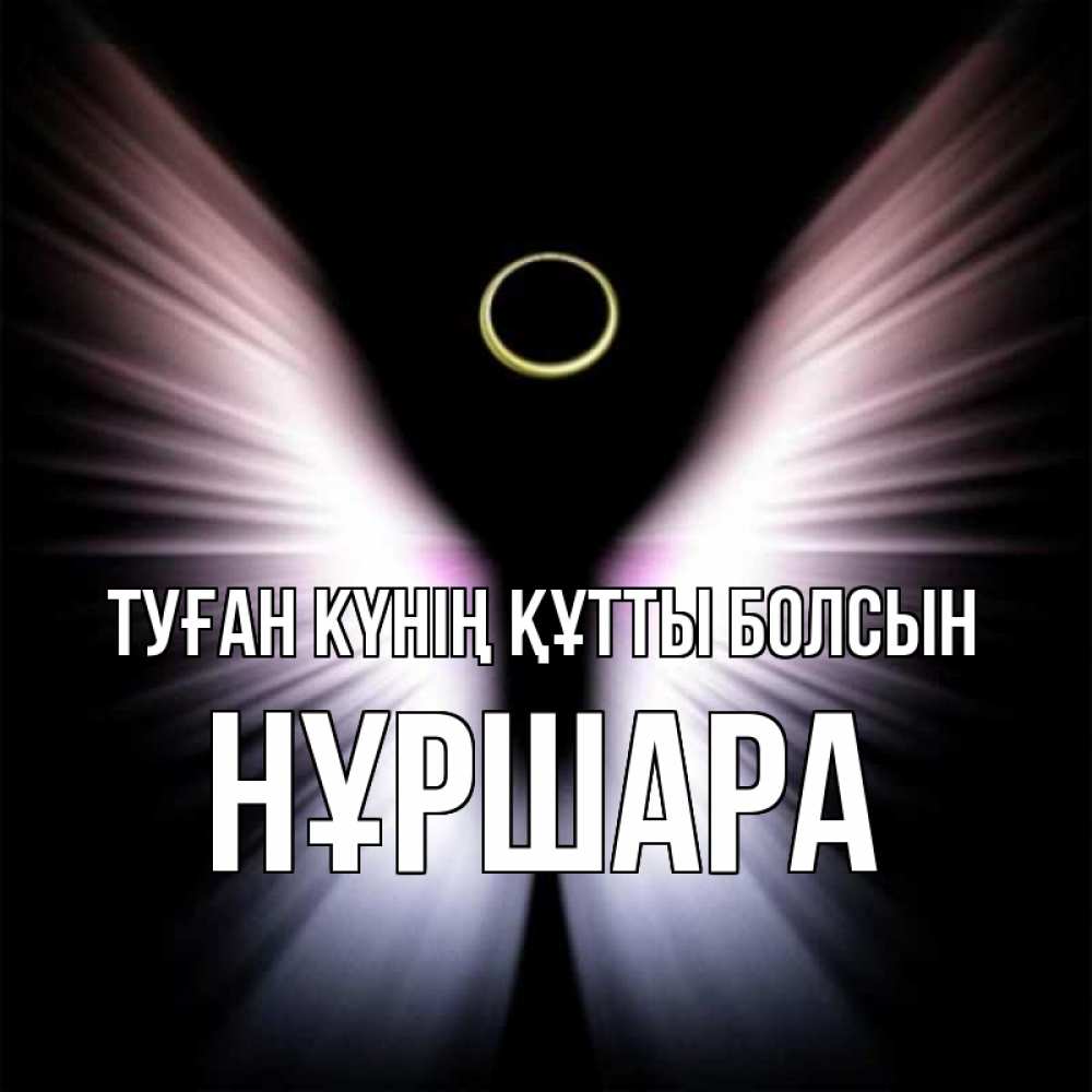 Күн сайын ашық хат с именем, НҰРШАРА Туған күнің құтты болсын ангел из света Онлайн тегін жүктеп алу тілектері бар керемет карта 