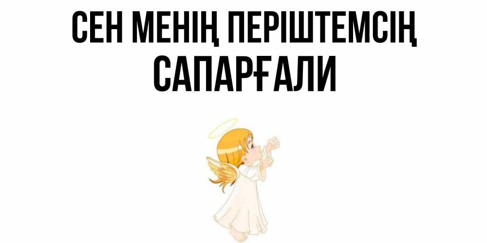 Күн сайын ашық хат с именем, САПАРҒАЛИ Сен менің періштемсің ангел, девочка Онлайн тегін жүктеп алу тілектері бар керемет карта 