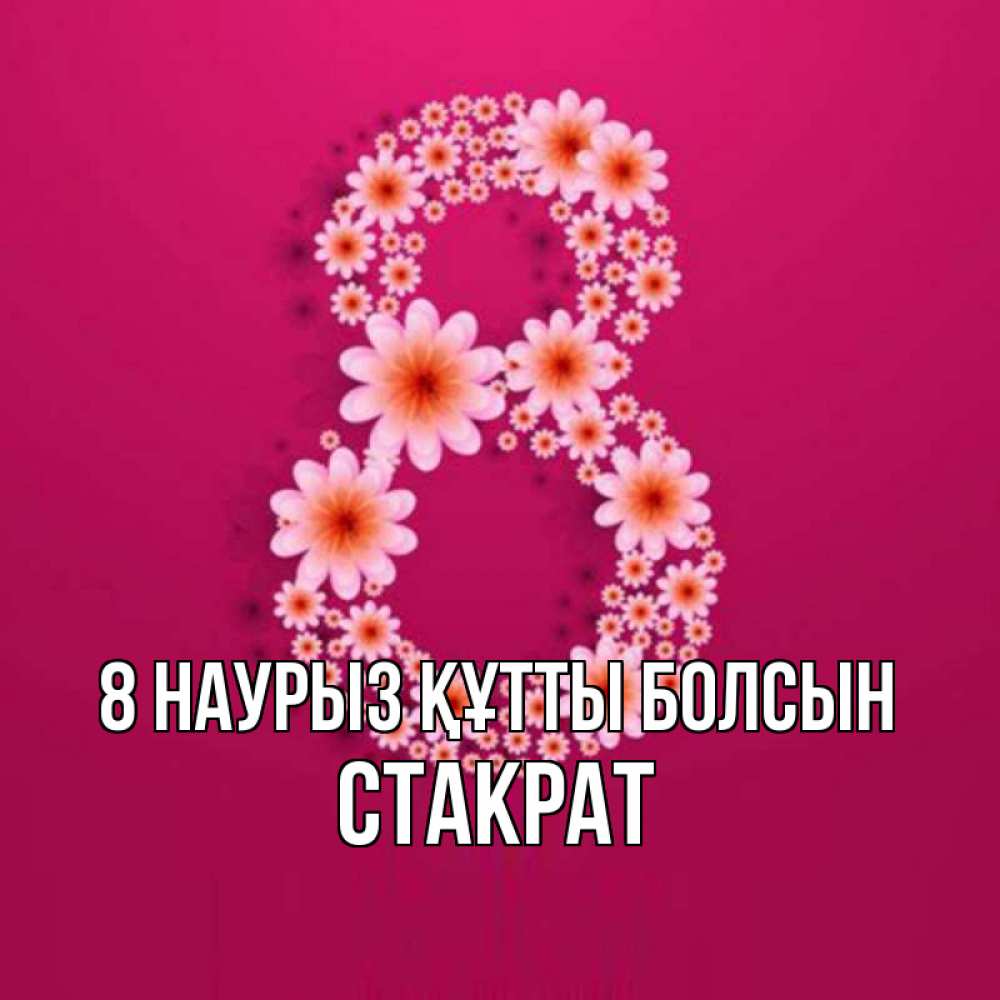 Күн сайын ашық хат с именем, Стакрат 8 наурыз құтты болсын цветы в виде цифры восемь Онлайн тегін жүктеп алу тілектері бар керемет карта 