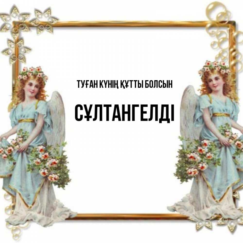 Күн сайын ашық хат с именем, СҰЛТАНГЕЛДІ Туған күнің құтты болсын рамочка из золота и ангелы Онлайн тегін жүктеп алу тілектері бар керемет карта 