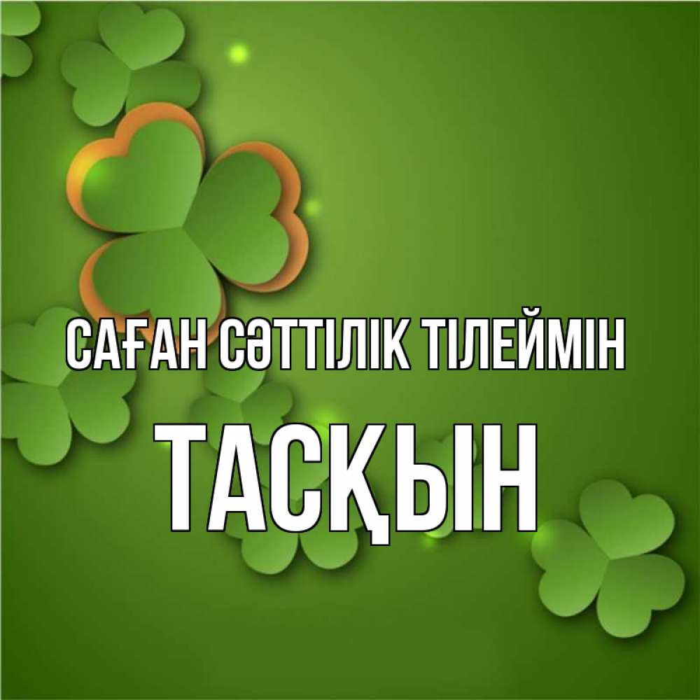 Күн сайын ашық хат с именем, ТАСҚЫН Саған сәттілік тілеймін много трехлистных листочков клевера Онлайн тегін жүктеп алу тілектері бар керемет карта 