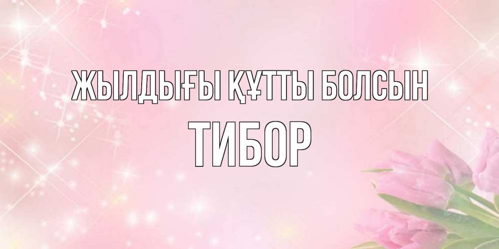 Күн сайын ашық хат с именем, Тибор Жылдығы құтты болсын открытки в нежных цветах Онлайн тегін жүктеп алу тілектері бар керемет карта 