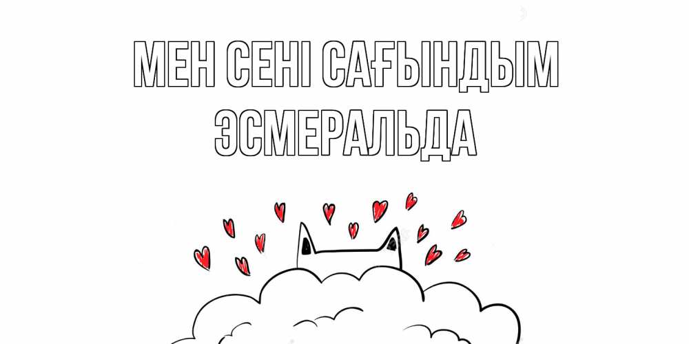 Күн сайын ашық хат с именем, Эсмеральда Мен сені сағындым котик скучает по тебе очень с сердечками Онлайн тегін жүктеп алу тілектері бар керемет карта 