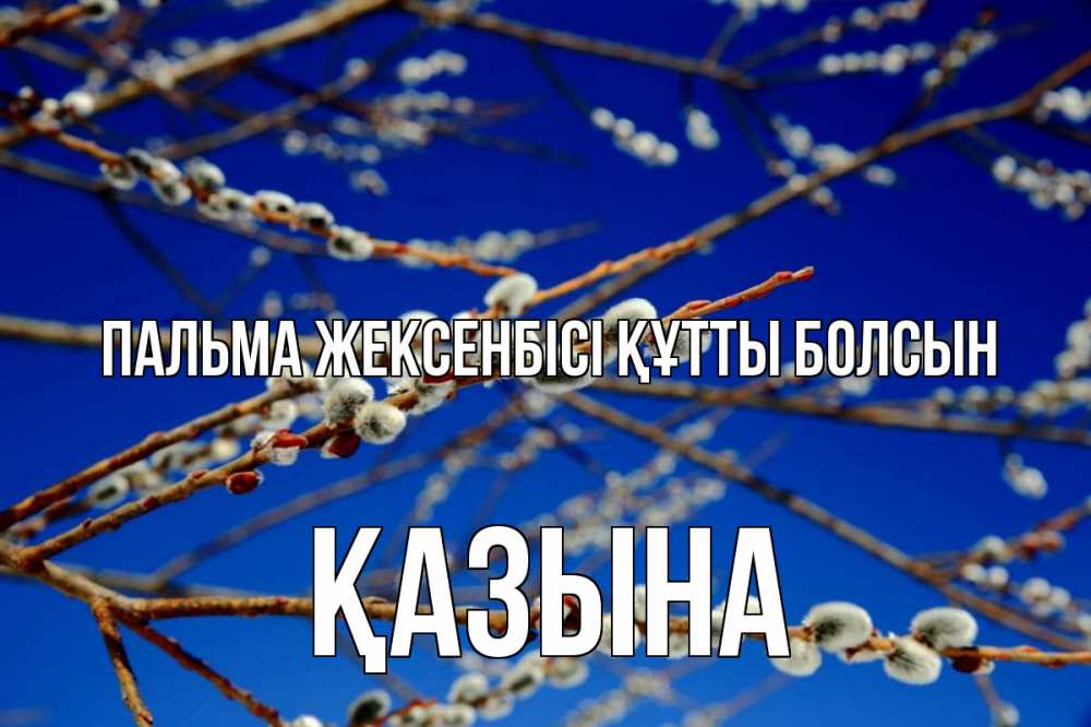 Күн сайын ашық хат с именем, ҚАЗЫНА Пальма жексенбісі құтты болсын верба Онлайн тегін жүктеп алу тілектері бар керемет карта 