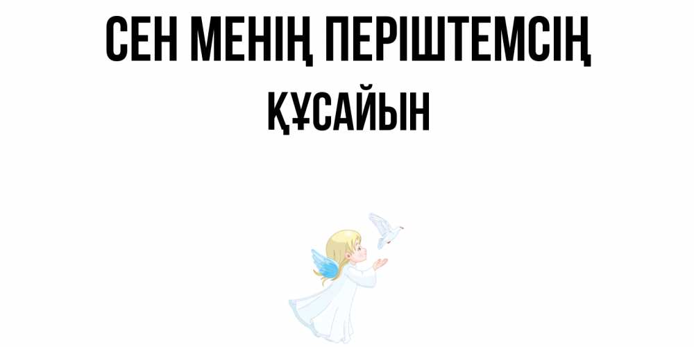 Күн сайын ашық хат с именем, ҚҰСАЙЫН Сен менің періштемсің ангел, голубь Онлайн тегін жүктеп алу тілектері бар керемет карта 