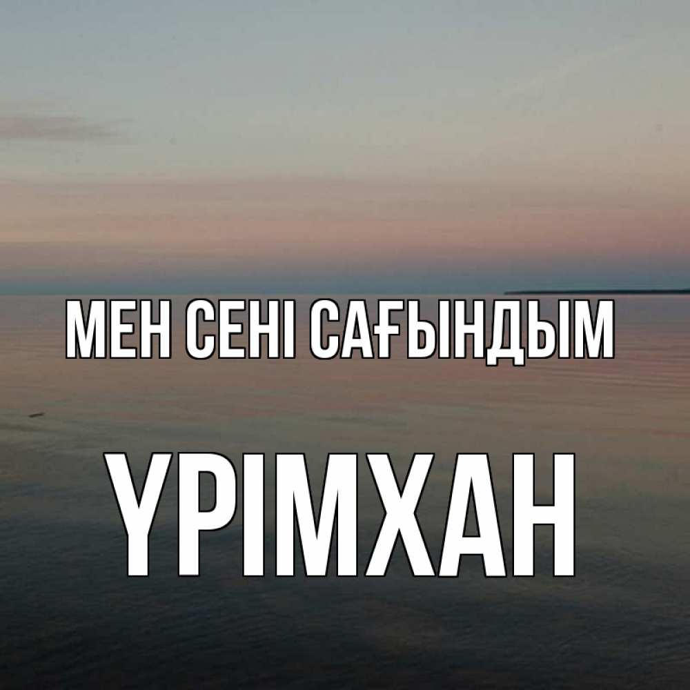 Күн сайын ашық хат с именем, Үрімхан Мен сені сағындым пусто Онлайн тегін жүктеп алу тілектері бар керемет карта 
