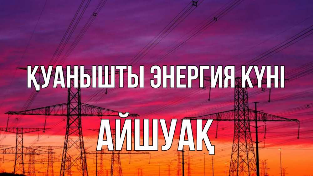 Күн сайын ашық хат с именем, Айшуақ Қуанышты энергия күні энергия электричество закат Онлайн тегін жүктеп алу тілектері бар керемет карта 