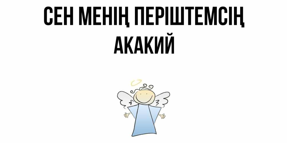 Күн сайын ашық хат с именем, Акакий Сен менің періштемсің ангел Онлайн тегін жүктеп алу тілектері бар керемет карта 