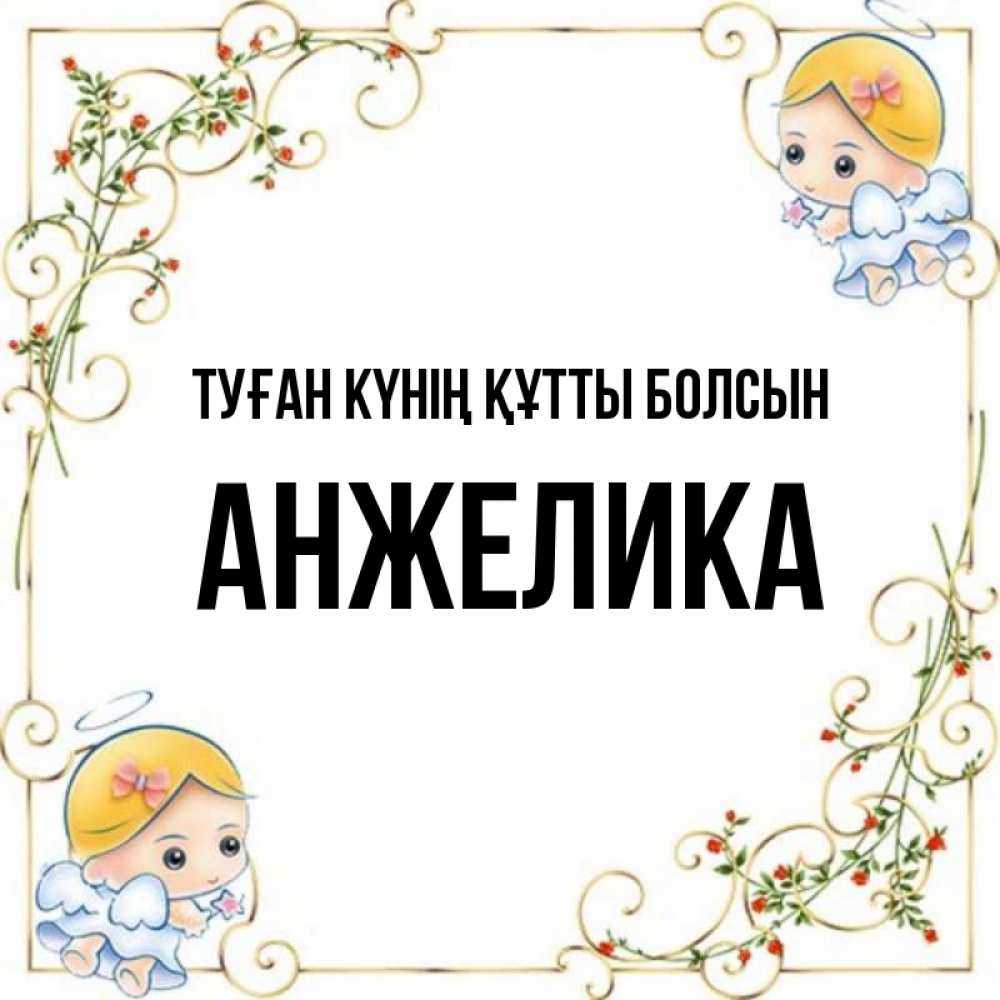Күн сайын ашық хат с именем, Анжелика Туған күнің құтты болсын девочки ангелы Онлайн тегін жүктеп алу тілектері бар керемет карта 