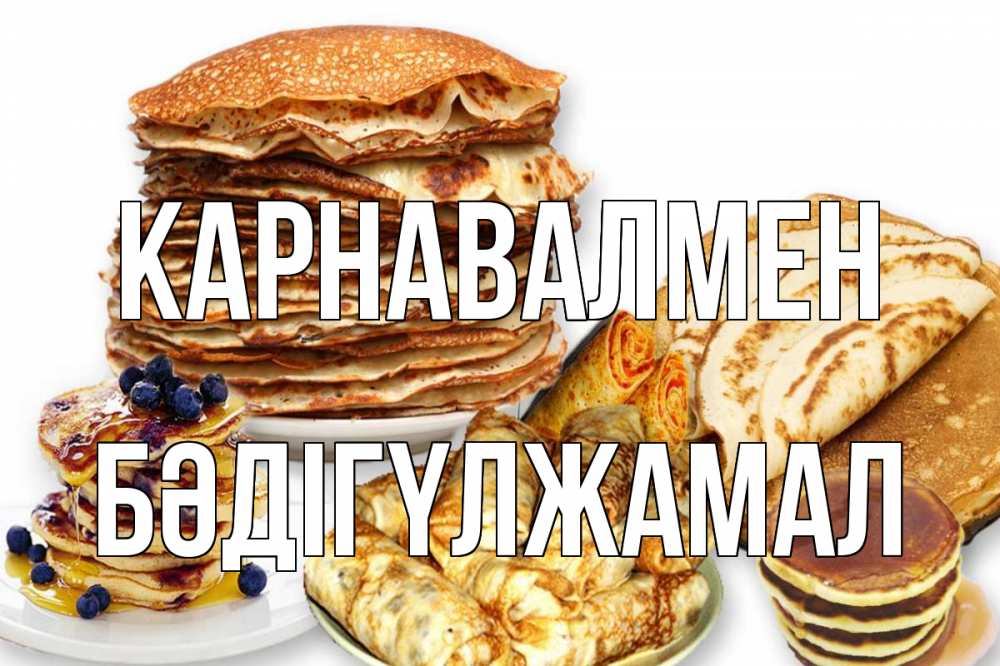 Күн сайын ашық хат с именем, БӘДІГҮЛЖАМАЛ Карнавалмен блины Онлайн тегін жүктеп алу тілектері бар керемет карта 