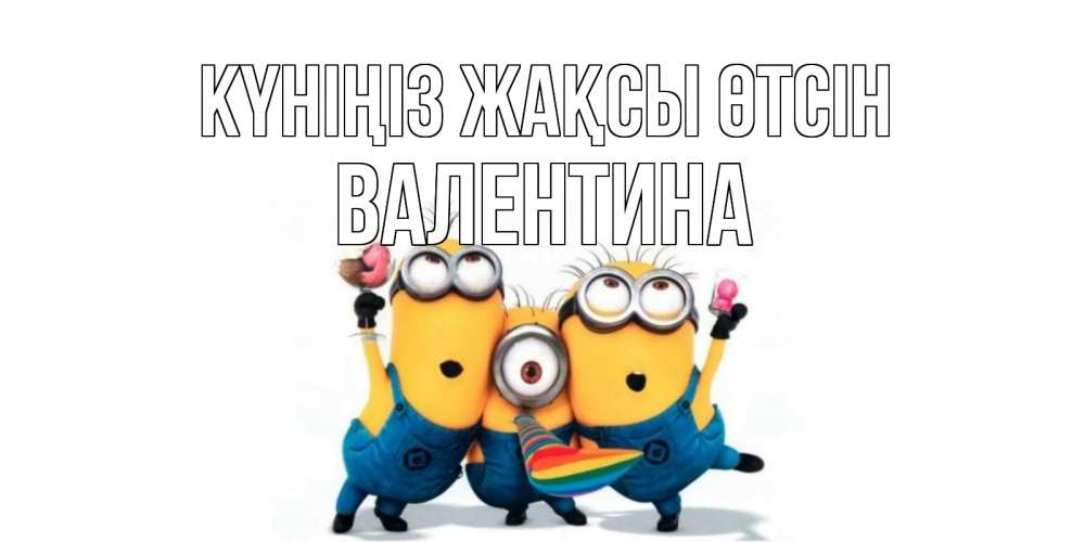 Күн сайын ашық хат с именем, Валентина Күніңіз жақсы өтсін миньоны и прекрасный день Онлайн тегін жүктеп алу тілектері бар керемет карта 