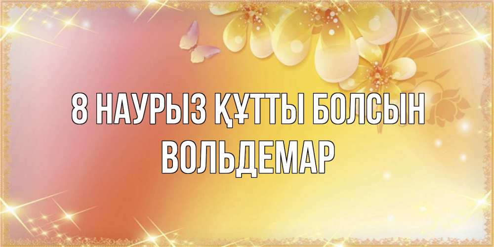 Күн сайын ашық хат с именем, Вольдемар 8 наурыз құтты болсын бесплатные открытки на международный женский день Онлайн тегін жүктеп алу тілектері бар керемет карта 