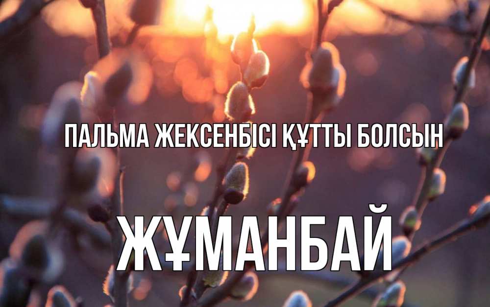 Күн сайын ашық хат с именем, Жұманбай Пальма жексенбісі құтты болсын верба Онлайн тегін жүктеп алу тілектері бар керемет карта 