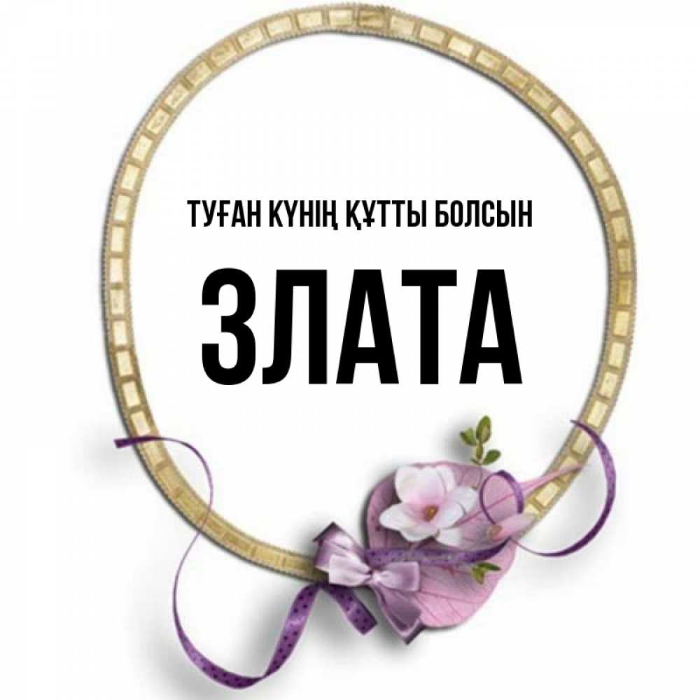 Күн сайын ашық хат с именем, Злата Туған күнің құтты болсын золотая рамочка Онлайн тегін жүктеп алу тілектері бар керемет карта 