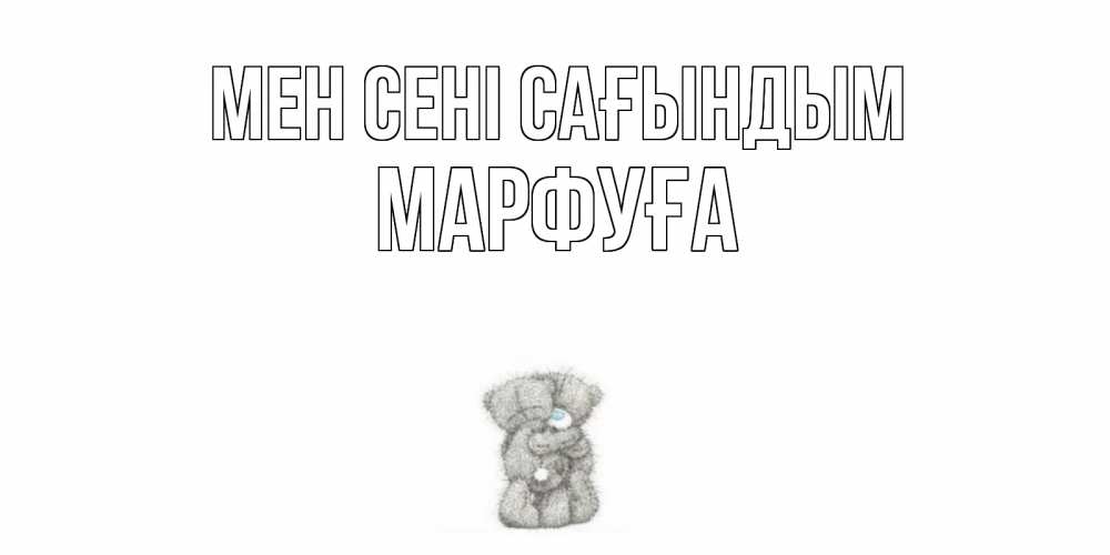 Күн сайын ашық хат с именем, МАРФУҒА Мен сені сағындым мишки Онлайн тегін жүктеп алу тілектері бар керемет карта 