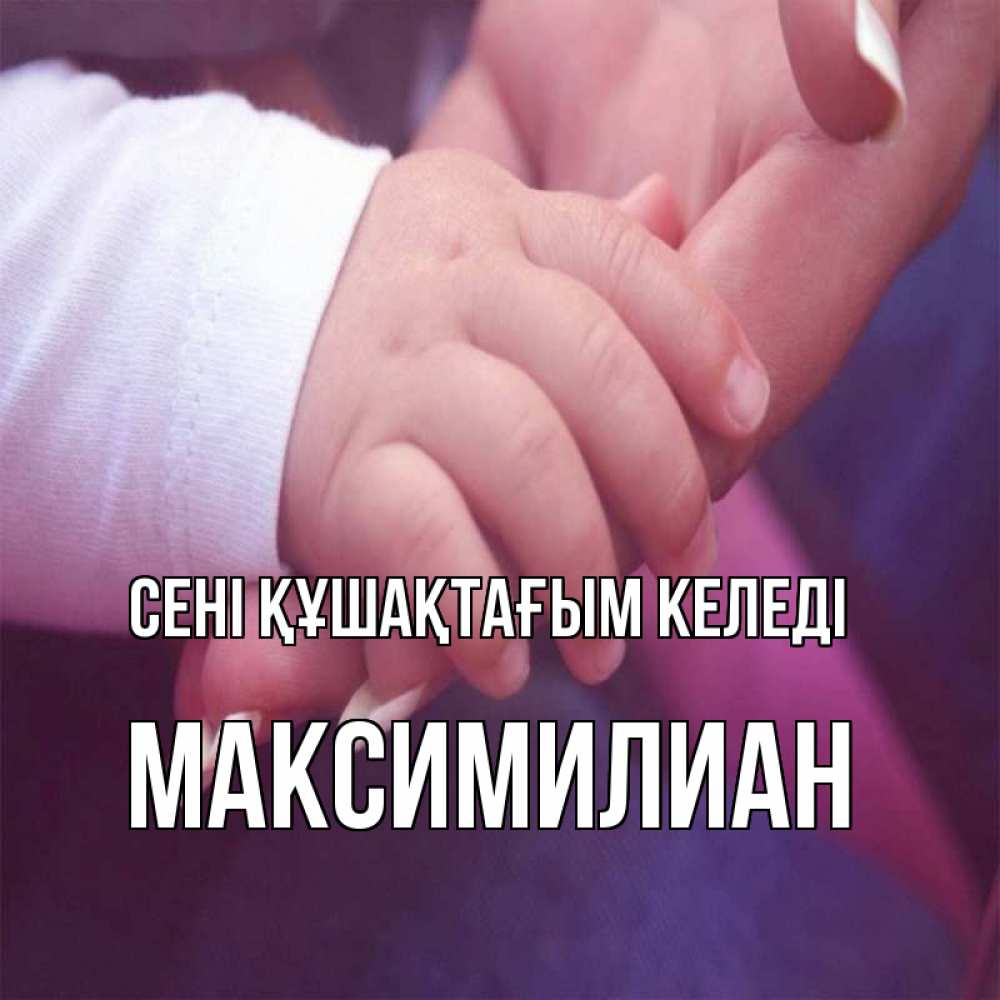 Күн сайын ашық хат с именем, Максимилиан сені құшақтағым келеді мама с ребенком Онлайн тегін жүктеп алу тілектері бар керемет карта 