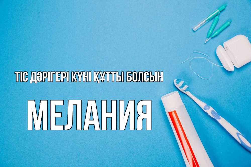 Күн сайын ашық хат с именем, Мелания Тіс дәрігері күні құтты болсын с днем стоматолога Онлайн тегін жүктеп алу тілектері бар керемет карта 