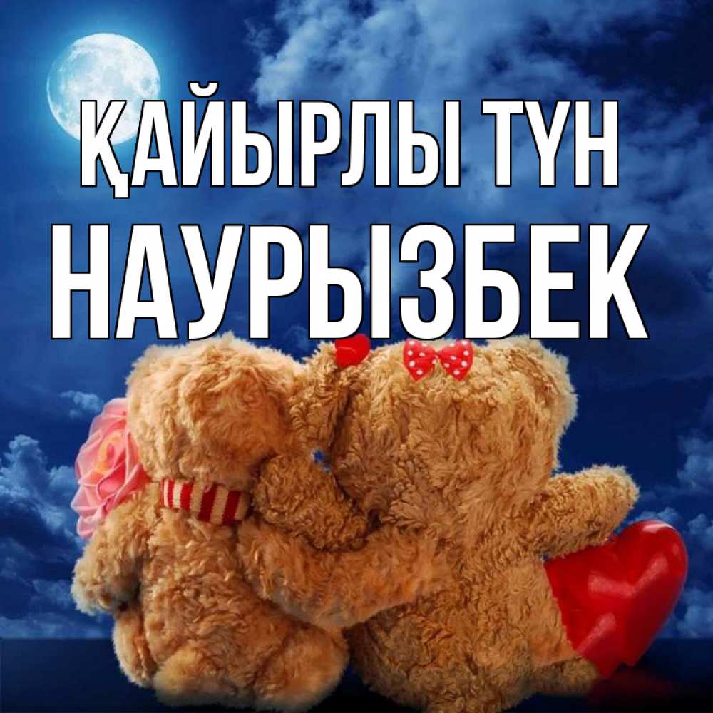 Күн сайын ашық хат с именем, Наурызбек Қайырлы түн плюшевые Онлайн тегін жүктеп алу тілектері бар керемет карта 