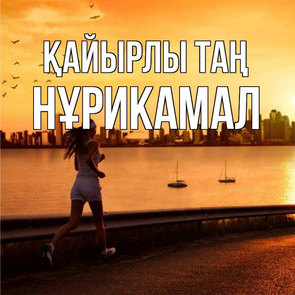 Күн сайын ашық хат с именем, НҰРИКАМАЛ Қайырлы таң девушка бежит Онлайн тегін жүктеп алу тілектері бар керемет карта 