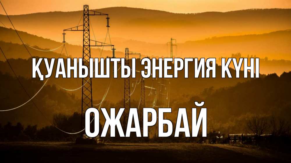 Күн сайын ашық хат с именем, ОЖАРБАЙ Қуанышты энергия күні ЛЭП провода горы закат Онлайн тегін жүктеп алу тілектері бар керемет карта 