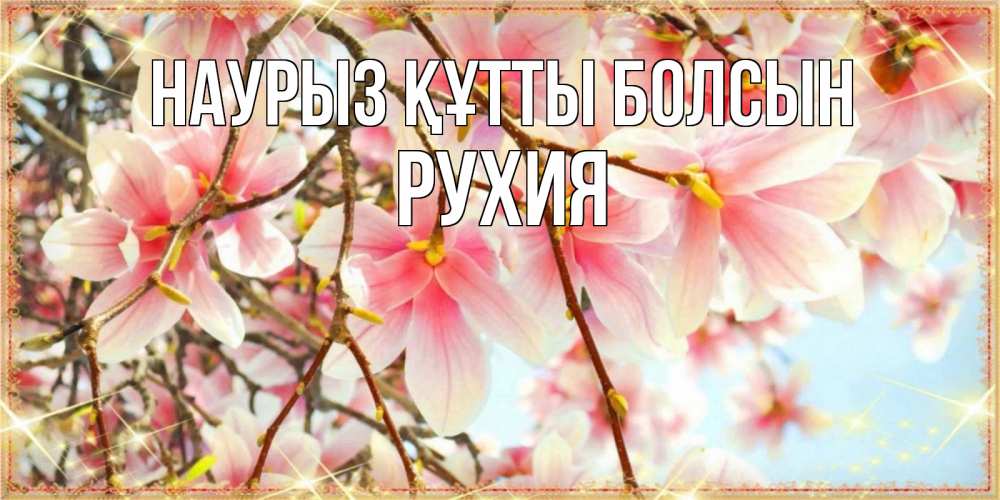 Күн сайын ашық хат с именем, РУХИЯ Наурыз құтты болсын цветы деревьев на наурыз Онлайн тегін жүктеп алу тілектері бар керемет карта 