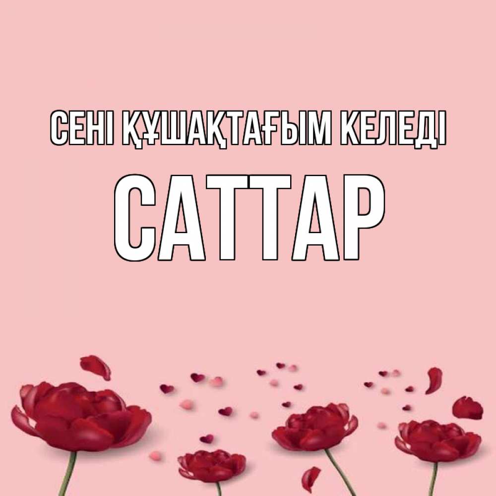 Күн сайын ашық хат с именем, САТТАР сені құшақтағым келеді бесплатно Онлайн тегін жүктеп алу тілектері бар керемет карта 