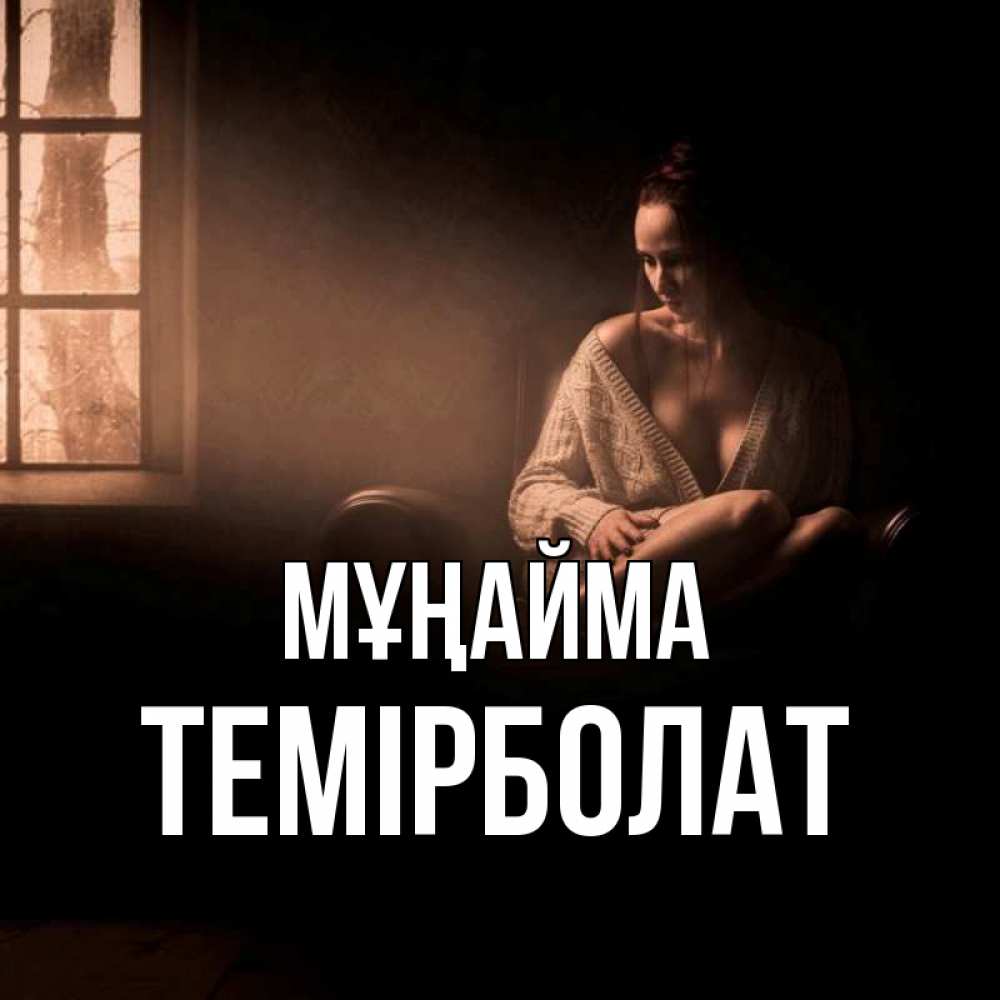 Күн сайын ашық хат с именем, ТЕМІРБОЛАТ Мұңайма сидя у окна Онлайн тегін жүктеп алу тілектері бар керемет карта 