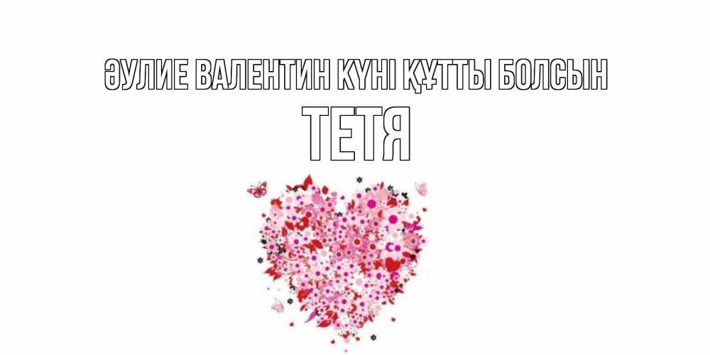 Күн сайын ашық хат с именем, Тетя Әулие Валентин күні құтты болсын день всех влюбленных пора дарить валентинку девушке Онлайн тегін жүктеп алу тілектері бар керемет карта 