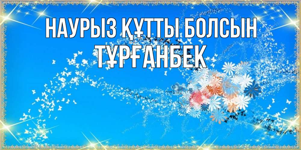 Күн сайын ашық хат с именем, ТҰРҒАНБЕК Наурыз құтты болсын открытка с подписью к международному женскому дню Онлайн тегін жүктеп алу тілектері бар керемет карта 