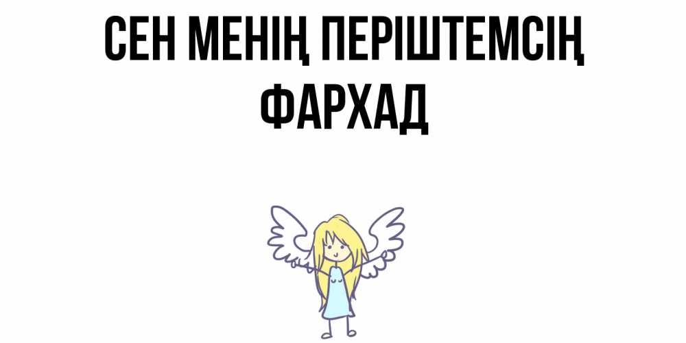 Күн сайын ашық хат с именем, Фархад Сен менің періштемсің ангел Онлайн тегін жүктеп алу тілектері бар керемет карта 
