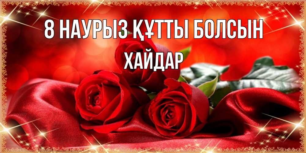 Күн сайын ашық хат с именем, ХАЙДАР 8 наурыз құтты болсын открытка красного цвета с розами на 8 марта Онлайн тегін жүктеп алу тілектері бар керемет карта 