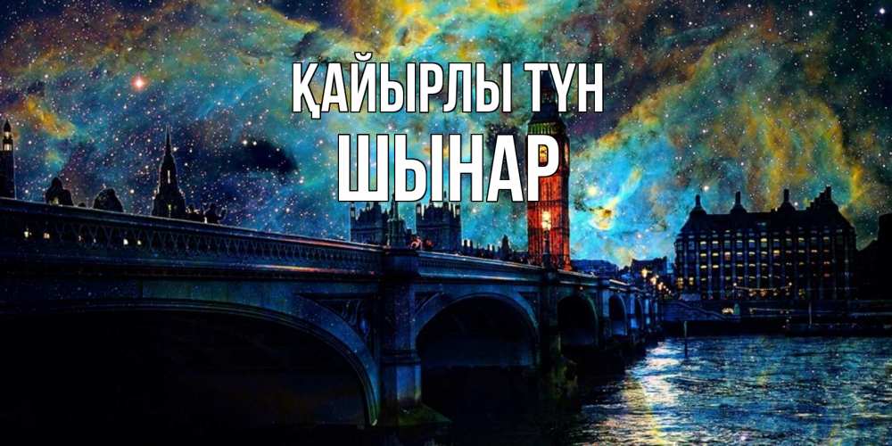 Күн сайын ашық хат с именем, ШЫНАР Қайырлы түн биг бен Онлайн тегін жүктеп алу тілектері бар керемет карта 