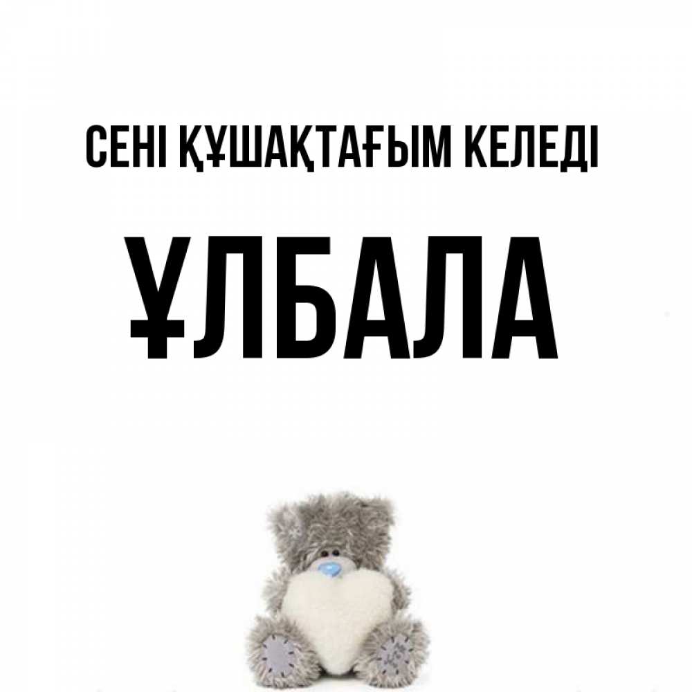 Күн сайын ашық хат с именем, ҰЛБАЛА сені құшақтағым келеді медвежонок с сердечком белого цвета Онлайн тегін жүктеп алу тілектері бар керемет карта 