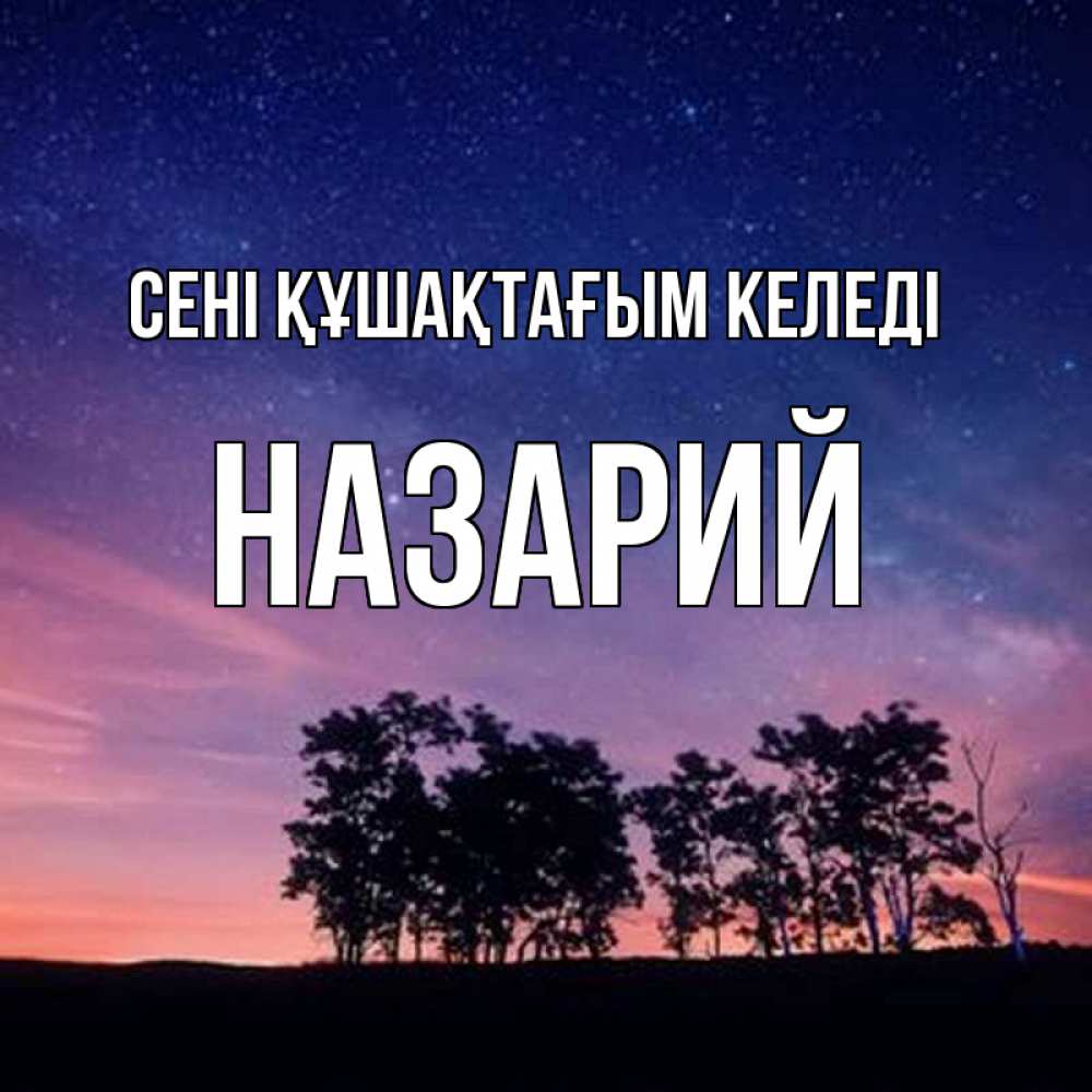 Күн сайын ашық хат с именем, Назарий сені құшақтағым келеді силуэты деревьев Онлайн тегін жүктеп алу тілектері бар керемет карта 