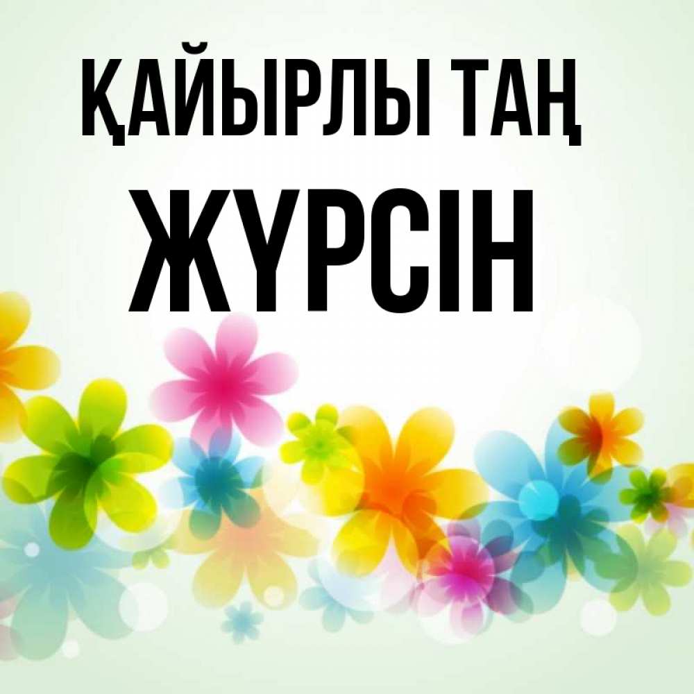 Күн сайын ашық хат с именем, Жүрсін Қайырлы таң позитивные цветочки Онлайн тегін жүктеп алу тілектері бар керемет карта 