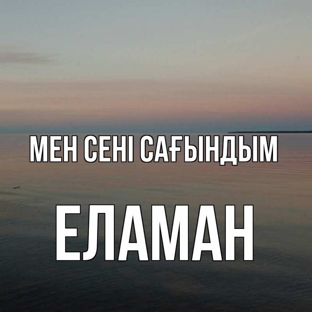 Күн сайын ашық хат с именем, Еламан Мен сені сағындым пусто Онлайн тегін жүктеп алу тілектері бар керемет карта 