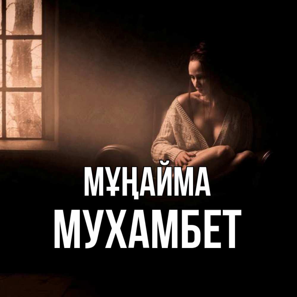Күн сайын ашық хат с именем, МУХАМБЕТ Мұңайма сидя у окна Онлайн тегін жүктеп алу тілектері бар керемет карта 
