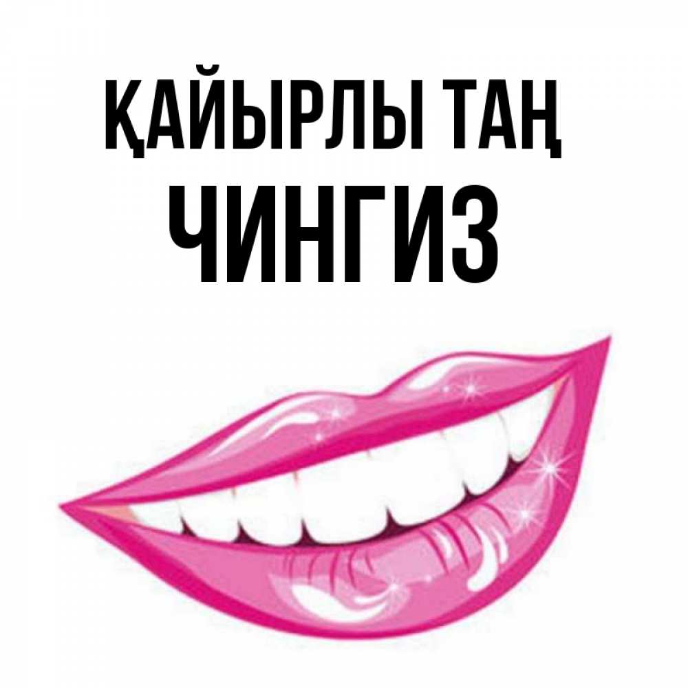 Күн сайын ашық хат с именем, Чингиз Қайырлы таң розовые губы и белые зубы Онлайн тегін жүктеп алу тілектері бар керемет карта 
