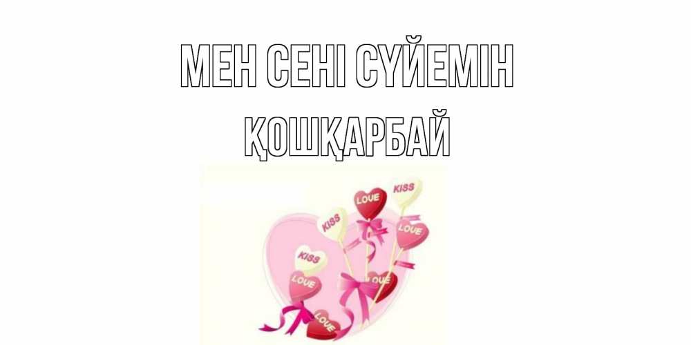 Күн сайын ашық хат с именем, ҚОШҚАРБАЙ Мен сені сүйемін сердце, леденцы Онлайн тегін жүктеп алу тілектері бар керемет карта 