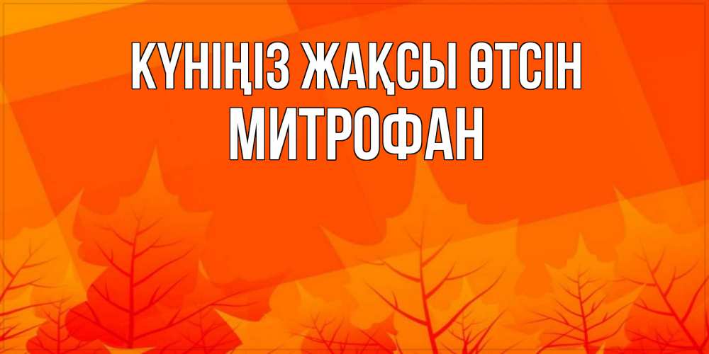 Күн сайын ашық хат с именем, Митрофан Күніңіз жақсы өтсін осеннее настроение Онлайн тегін жүктеп алу тілектері бар керемет карта 