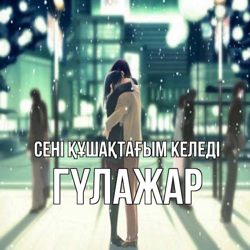 Күн сайын ашық хат с именем, ГҮЛАЖАР сені құшақтағым келеді парень обнимает подругу Онлайн тегін жүктеп алу тілектері бар керемет карта 