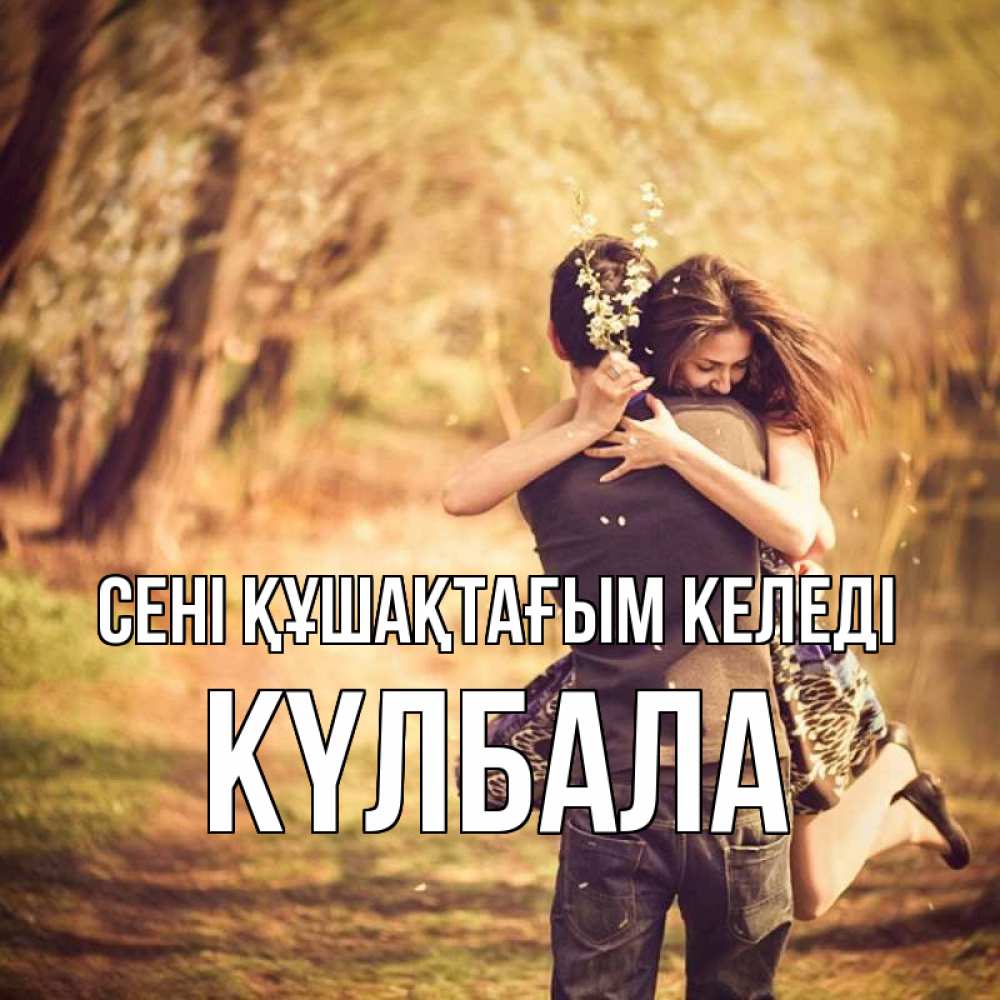 Күн сайын ашық хат с именем, Күлбала сені құшақтағым келеді Лес осенний Онлайн тегін жүктеп алу тілектері бар керемет карта 