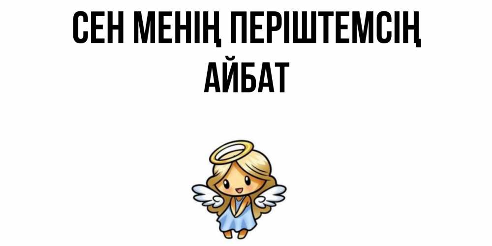 Күн сайын ашық хат с именем, Айбат Сен менің періштемсің ангел Онлайн тегін жүктеп алу тілектері бар керемет карта 