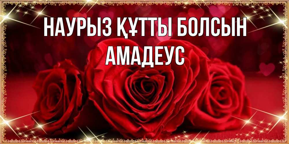 Күн сайын ашық хат с именем, Амадеус Наурыз құтты болсын три красные розы Онлайн тегін жүктеп алу тілектері бар керемет карта 