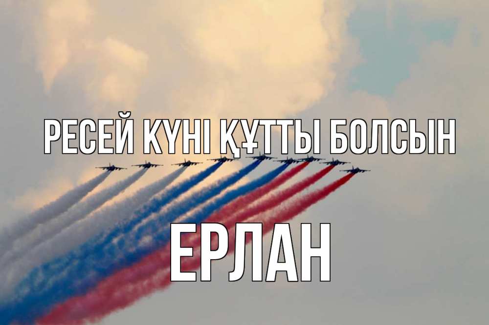 Күн сайын ашық хат с именем, Ерлан Ресей күні құтты болсын С днем России Онлайн тегін жүктеп алу тілектері бар керемет карта 