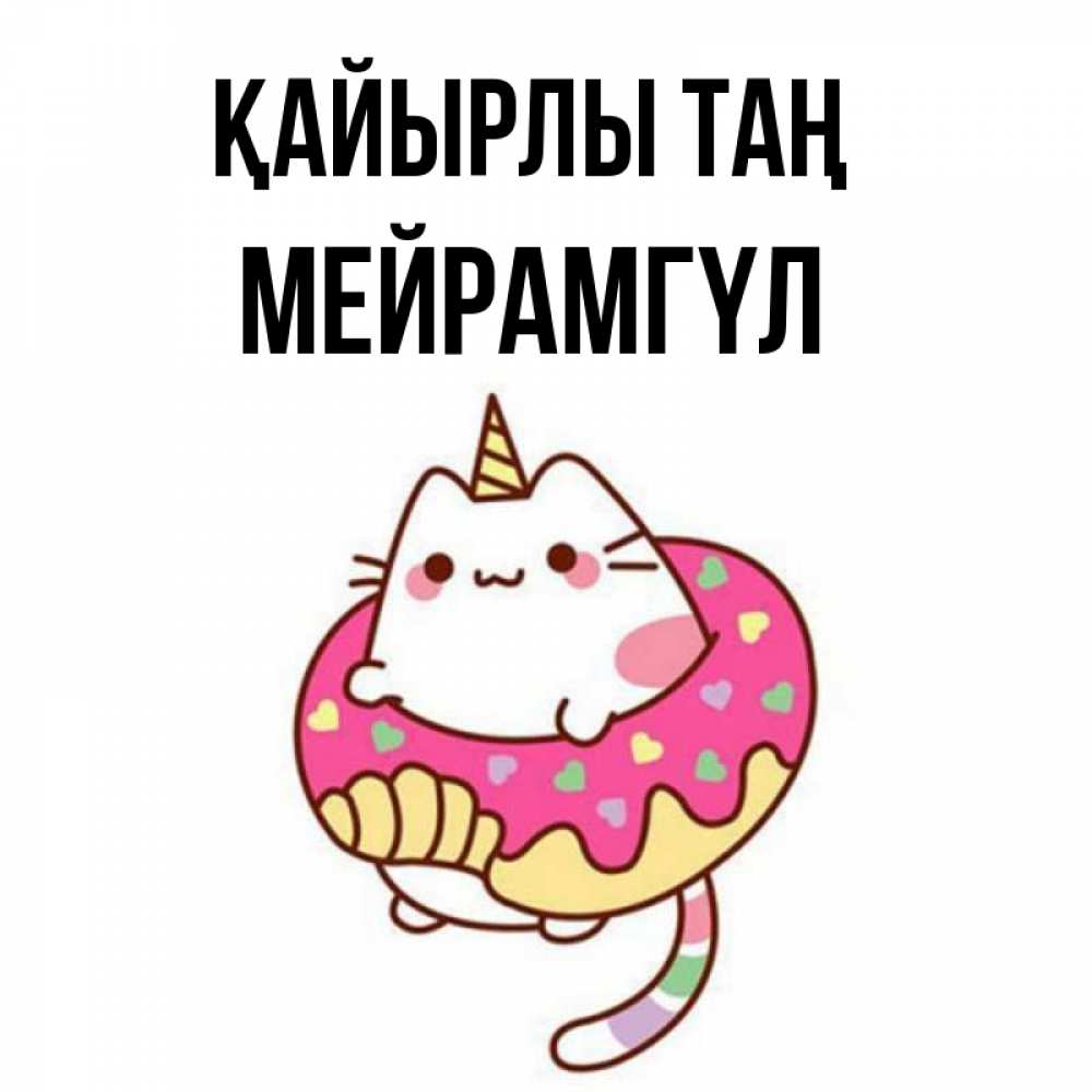 Күн сайын ашық хат с именем, МЕЙРАМГҮЛ Қайырлы таң кот в бублике Онлайн тегін жүктеп алу тілектері бар керемет карта 