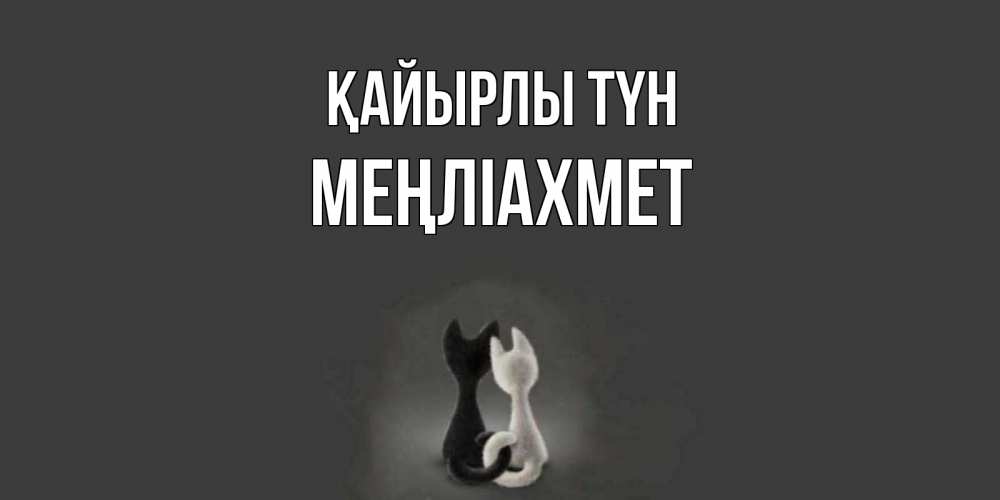 Күн сайын ашық хат с именем, МЕҢЛІАХМЕТ Қайырлы түн коты Онлайн тегін жүктеп алу тілектері бар керемет карта 