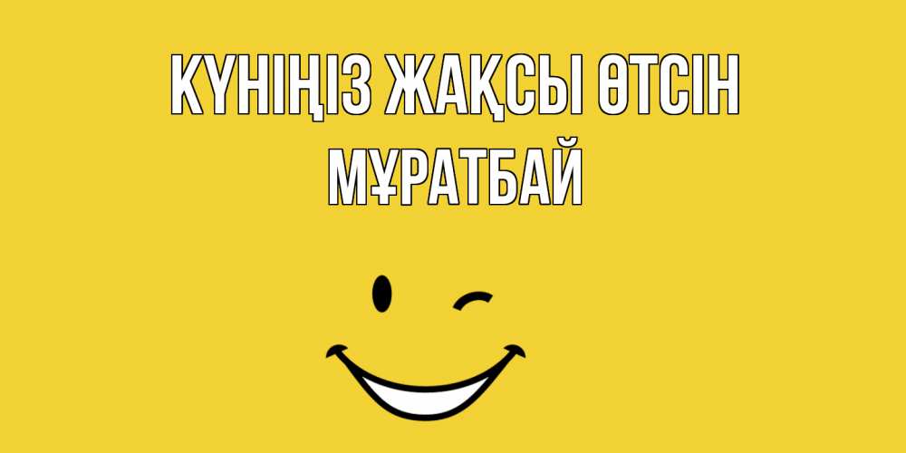 Күн сайын ашық хат с именем, Мұратбай Күніңіз жақсы өтсін позитивного дня Онлайн тегін жүктеп алу тілектері бар керемет карта 
