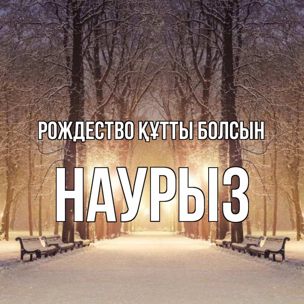 Күн сайын ашық хат с именем, НАУРЫЗ Рождество құтты болсын зима, парк, фонарь, лес Онлайн тегін жүктеп алу тілектері бар керемет карта 