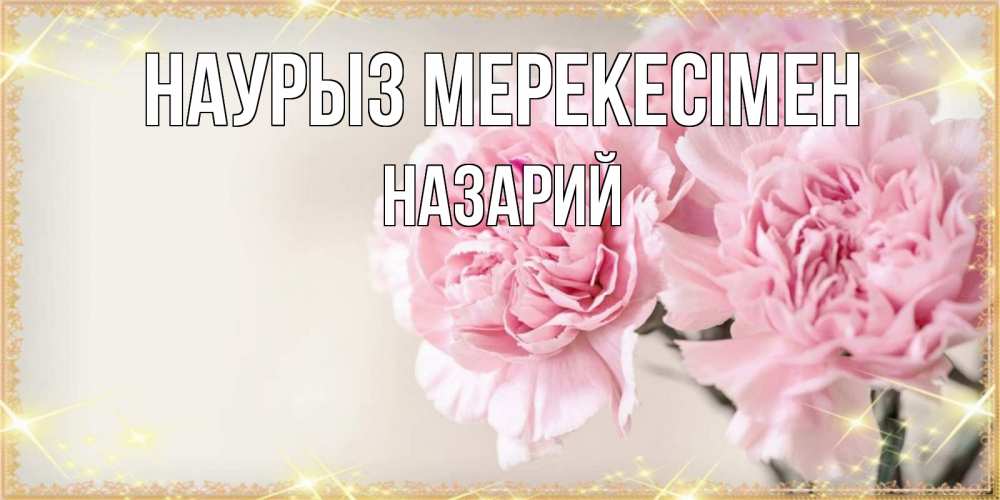 Күн сайын ашық хат с именем, Назарий Наурыз мерекесімен открытка с розовыми цветами в рамочке с подписью праздник весны наурыз Онлайн тегін жүктеп алу тілектері бар керемет карта 